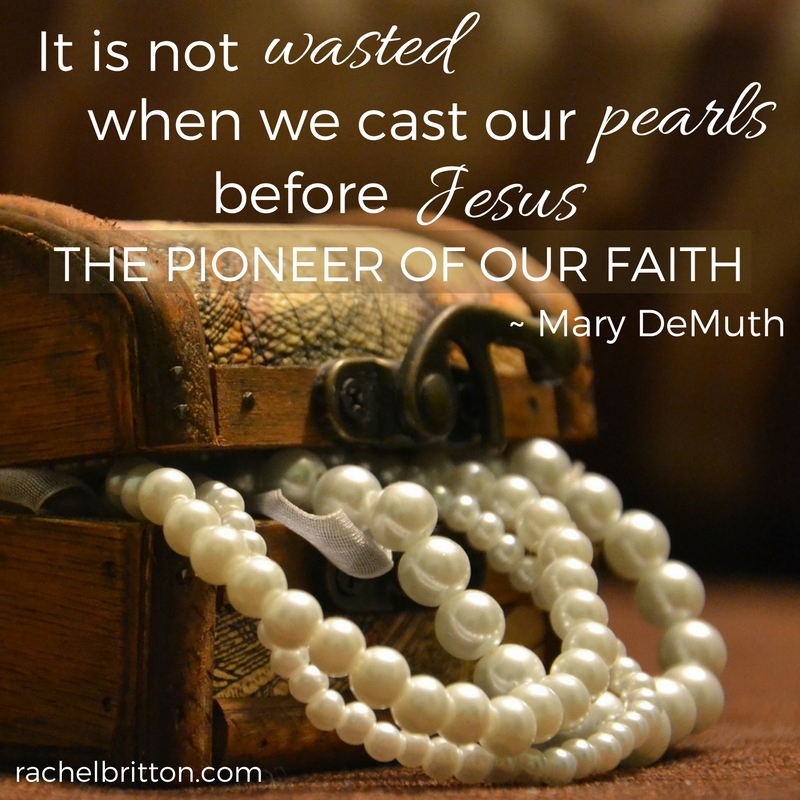 It is not wasted when we cast our pearls before Jesus, the Pioneer of our faith.