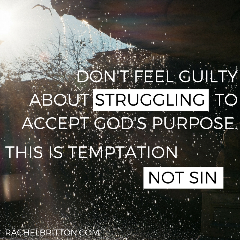 Dont feel guilty about struggling to accept God's purpose. Remember that he has good intent toward you.