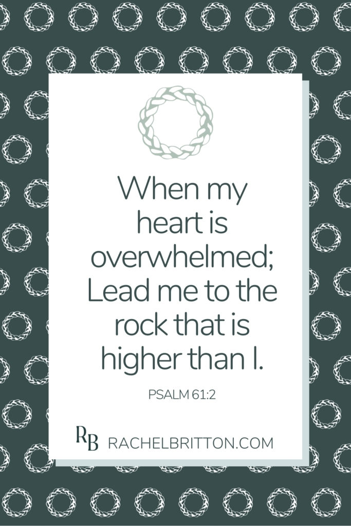 Text on image reads: When my heart is overwhelmed; lead me to the rock that is highter than I Rachel Britton.com